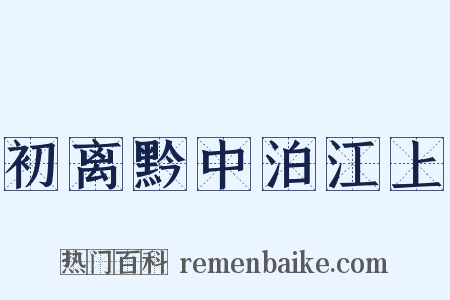 初离黔中泊江上是什么意思的图片